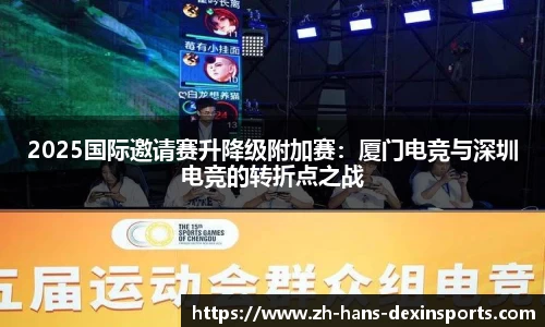 2025国际邀请赛升降级附加赛：厦门电竞与深圳电竞的转折点之战