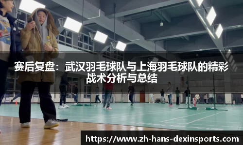 赛后复盘：武汉羽毛球队与上海羽毛球队的精彩战术分析与总结